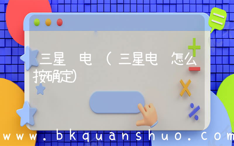 三星 电脑(三星电脑怎么按确定)